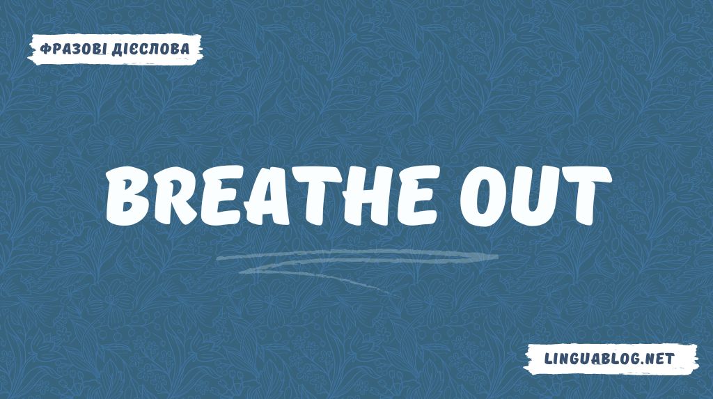 Breathe out: значення та приклади вживання