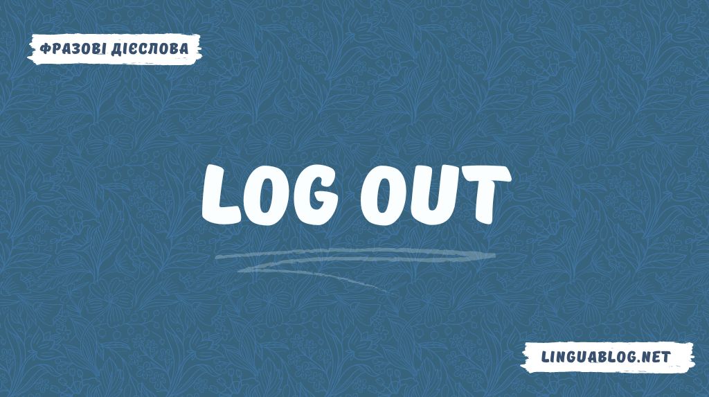 Log out: значення та приклади вживання