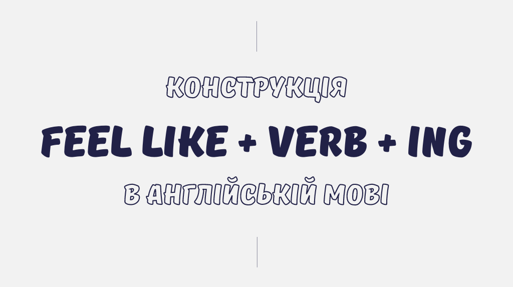 Конструкція feel like + verb + ing в англійській мові